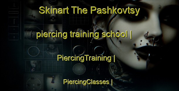 Skinart The Pashkovtsy piercing training school | PiercingTraining | PiercingClasses | SkinartTraining-Russian Federation